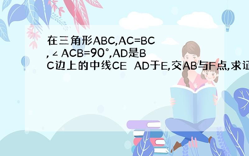 在三角形ABC,AC=BC ,∠ACB=90°,AD是BC边上的中线CE⊥AD于E,交AB与F点,求证∠ADC=∠BDF