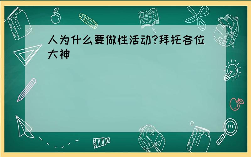 人为什么要做性活动?拜托各位大神