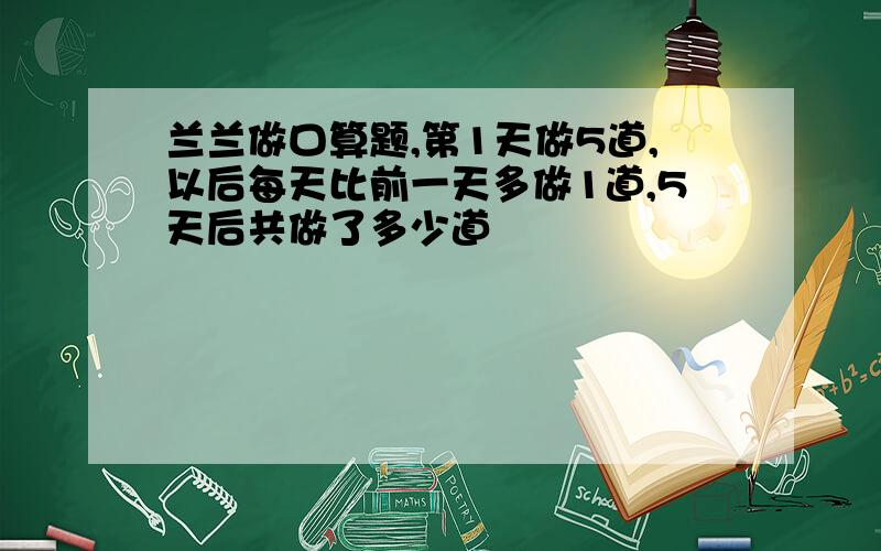 兰兰做口算题,第1天做5道,以后每天比前一天多做1道,5天后共做了多少道