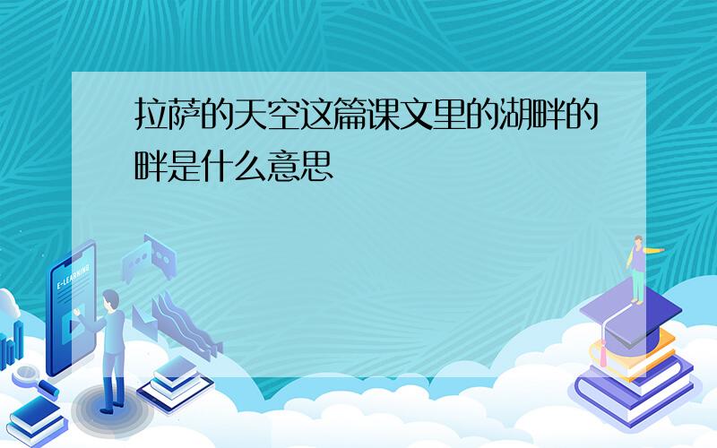 拉萨的天空这篇课文里的湖畔的畔是什么意思