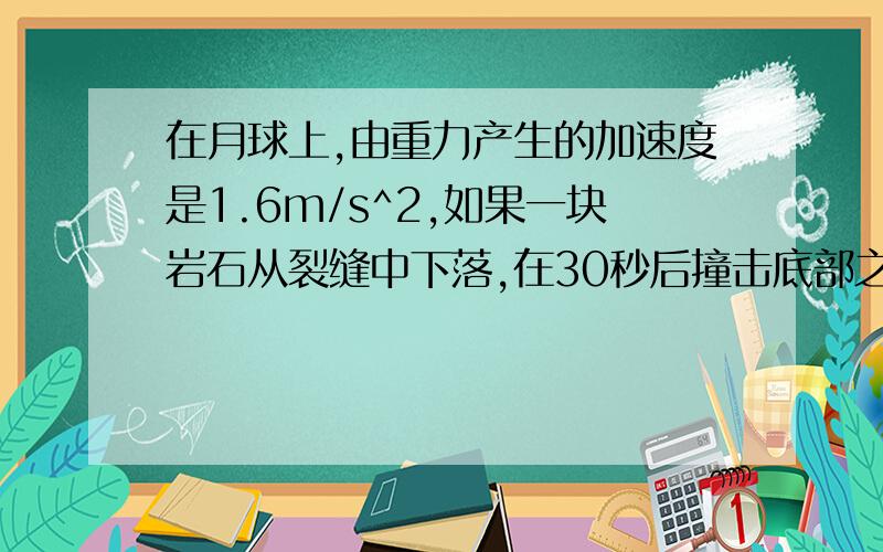 在月球上,由重力产生的加速度是1.6m/s^2,如果一块岩石从裂缝中下落,在30秒后撞击底部之前,它的速度有多快