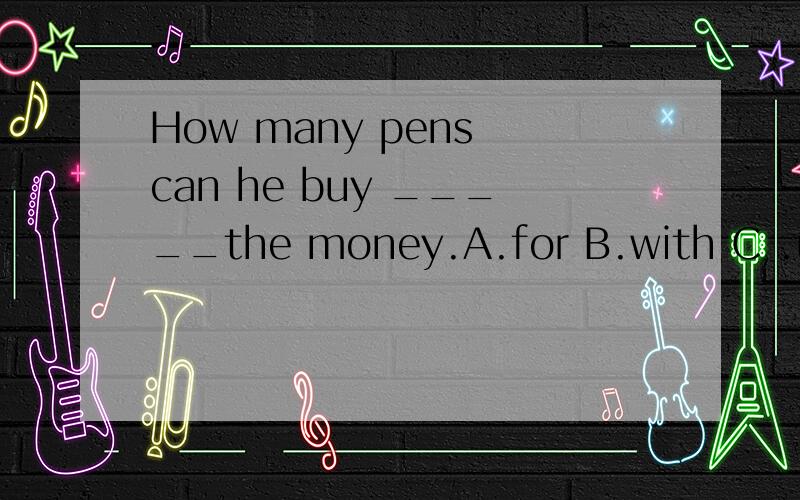 How many pens can he buy _____the money.A.for B.with C .use