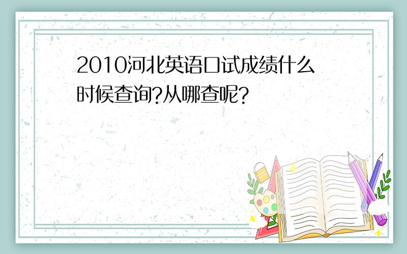 2010河北英语口试成绩什么时候查询?从哪查呢?