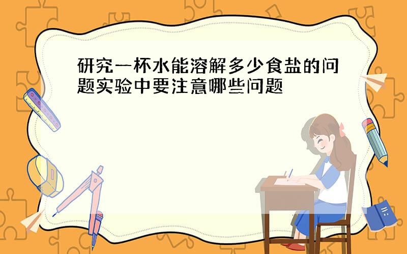 研究一杯水能溶解多少食盐的问题实验中要注意哪些问题