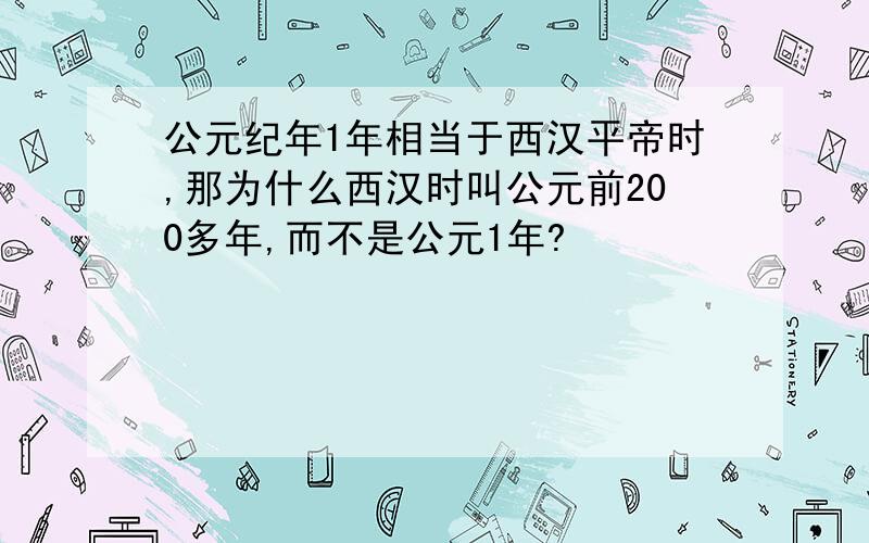 公元纪年1年相当于西汉平帝时,那为什么西汉时叫公元前200多年,而不是公元1年?