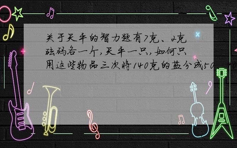 关于天平的智力题有7克、2克砝码各一个,天平一只,如何只用这些物品三次将140克的盐分成50、90克各一份?