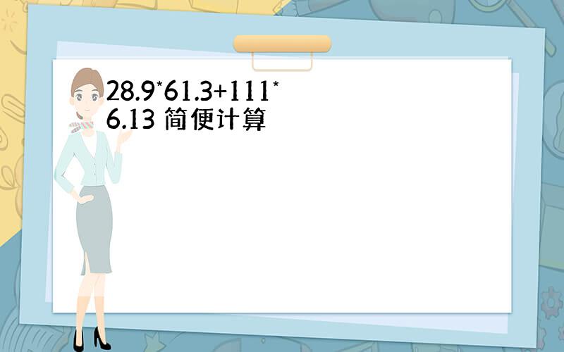 28.9*61.3+111*6.13 简便计算