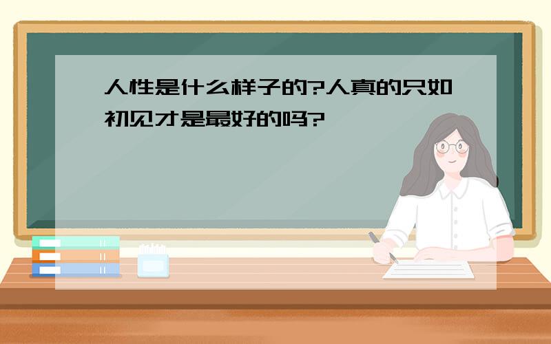 人性是什么样子的?人真的只如初见才是最好的吗?