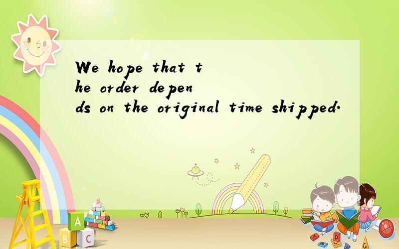 We hope that the order depends on the original time shipped.