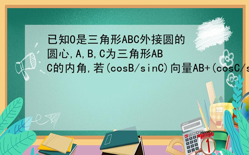 已知O是三角形ABC外接圆的圆心,A,B,C为三角形ABC的内角,若(cosB/sinC)向量AB+(cosC/sinB