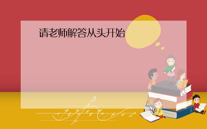 请老师解答从头开始