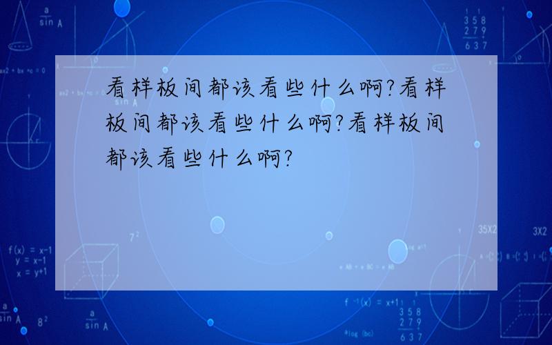 看样板间都该看些什么啊?看样板间都该看些什么啊?看样板间都该看些什么啊?