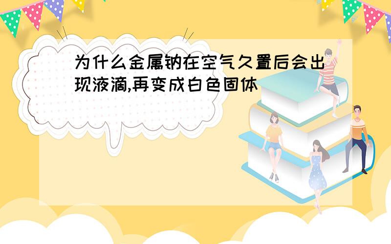 为什么金属钠在空气久置后会出现液滴,再变成白色固体