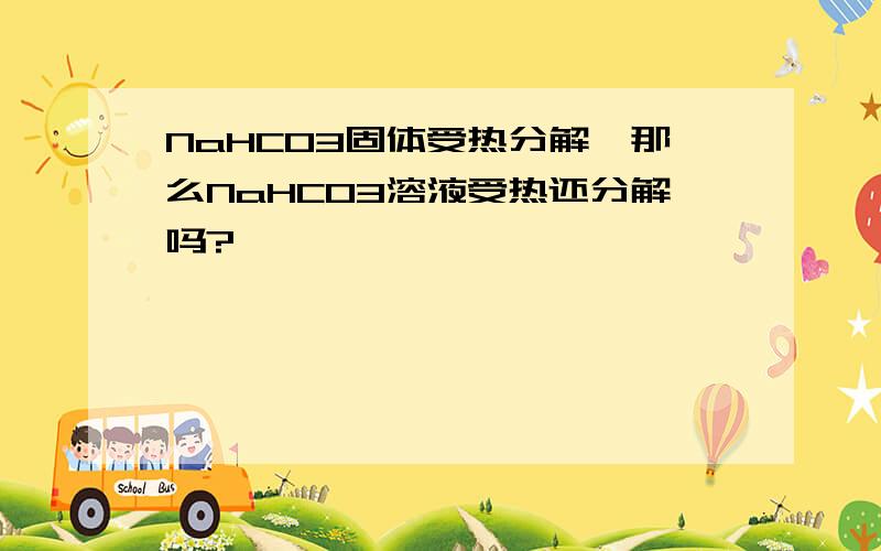 NaHCO3固体受热分解,那么NaHCO3溶液受热还分解吗?