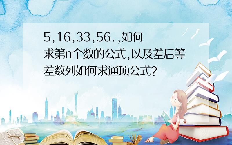 5,16,33,56.,如何求第n个数的公式,以及差后等差数列如何求通项公式?