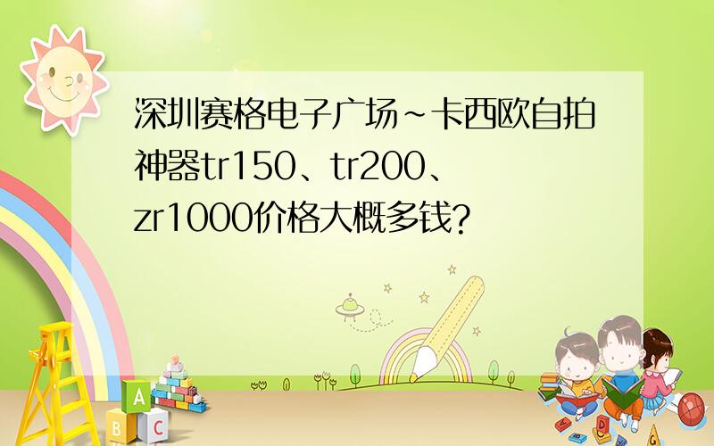 深圳赛格电子广场~卡西欧自拍神器tr150、tr200、zr1000价格大概多钱?