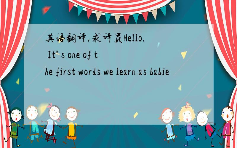 英语翻译,求译员Hello. It’s one of the first words we learn as babie