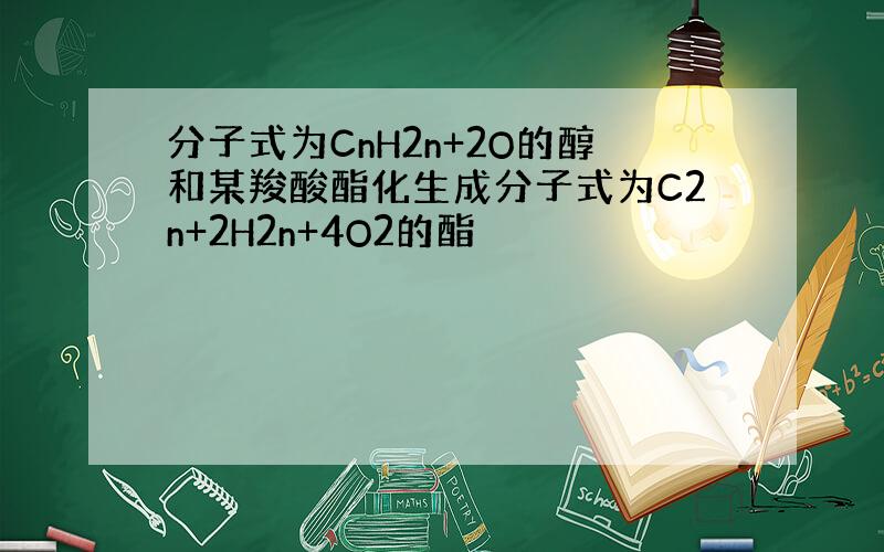 分子式为CnH2n+2O的醇和某羧酸酯化生成分子式为C2n+2H2n+4O2的酯