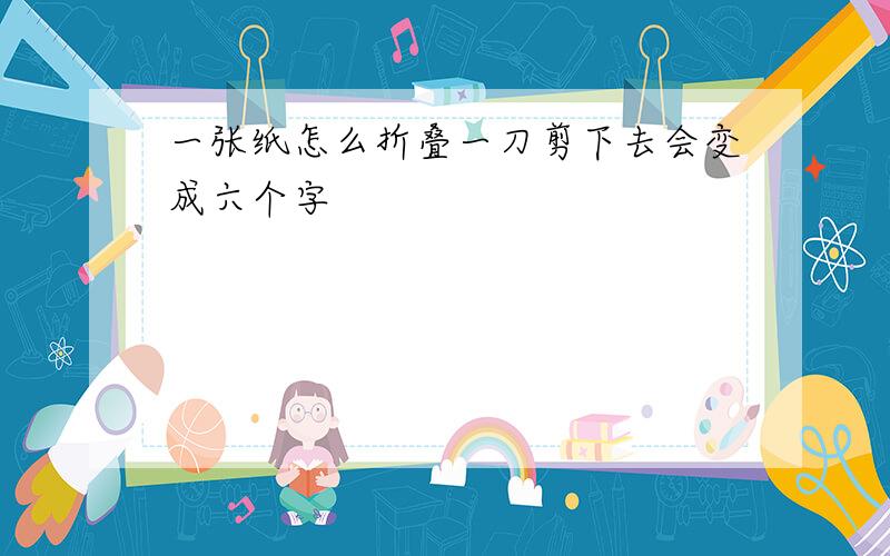 一张纸怎么折叠一刀剪下去会变成六个字