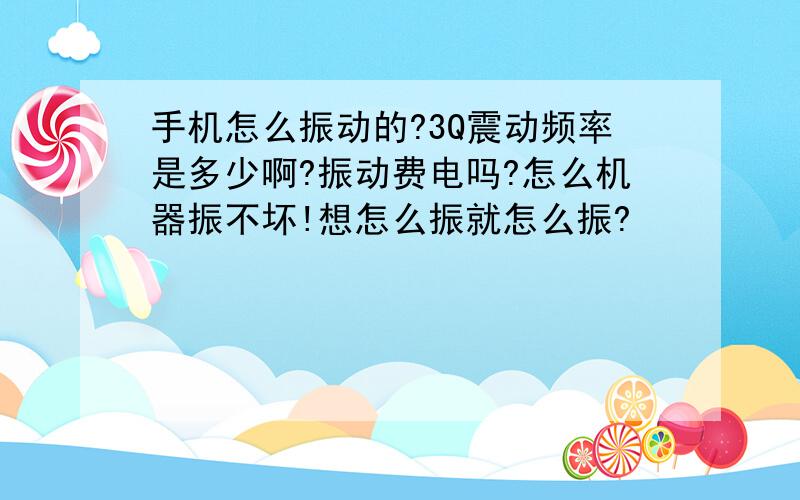 手机怎么振动的?3Q震动频率是多少啊?振动费电吗?怎么机器振不坏!想怎么振就怎么振?