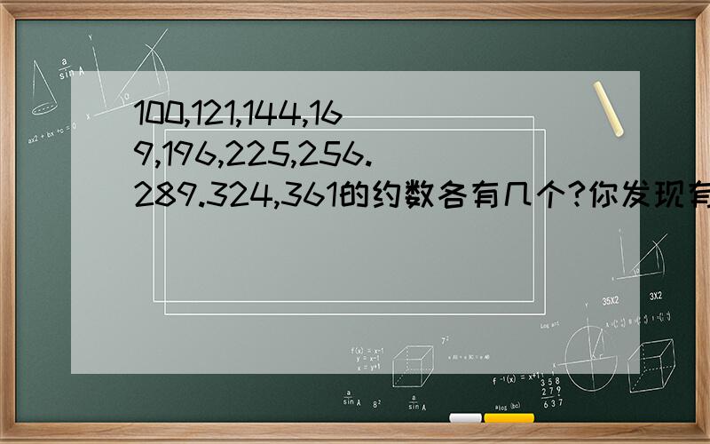 100,121,144,169,196,225,256.289.324,361的约数各有几个?你发现有什么规律?