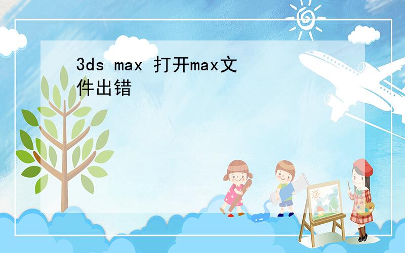 3ds max 打开max文件出错