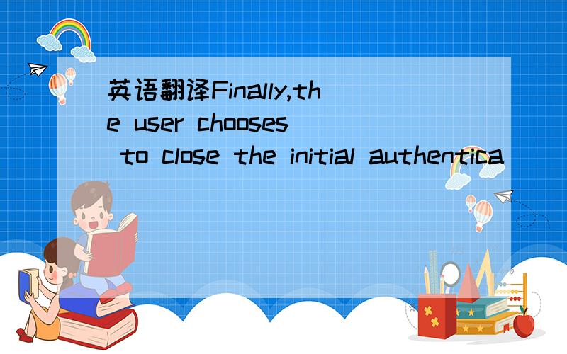 英语翻译Finally,the user chooses to close the initial authentica