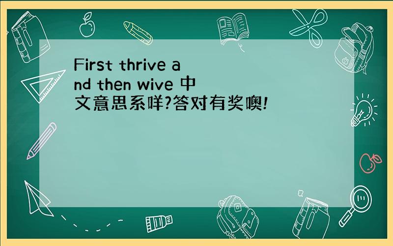 First thrive and then wive 中文意思系咩?答对有奖噢!