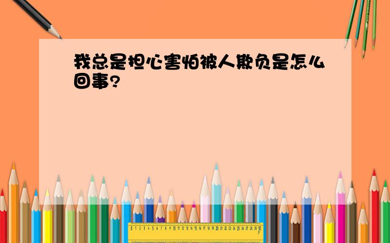 我总是担心害怕被人欺负是怎么回事?