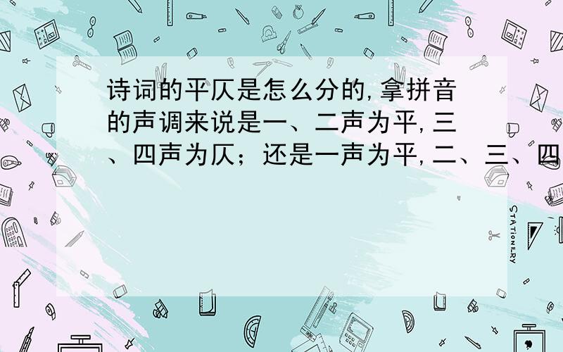 诗词的平仄是怎么分的,拿拼音的声调来说是一、二声为平,三、四声为仄；还是一声为平,二、三、四为仄?