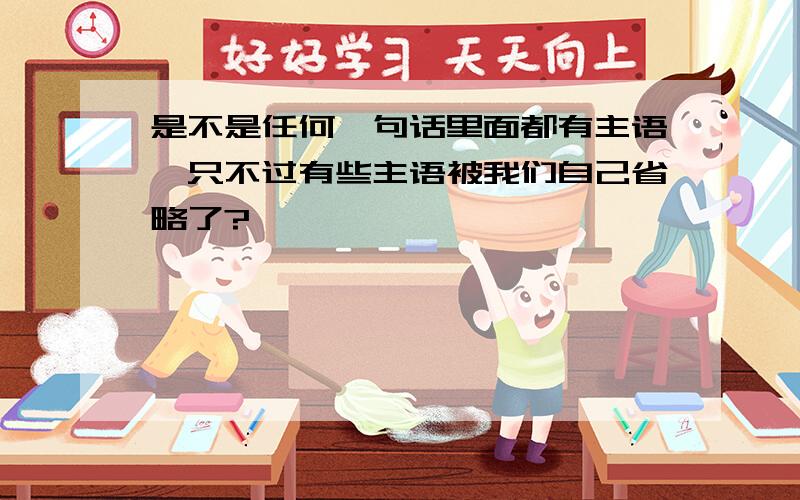 是不是任何一句话里面都有主语,只不过有些主语被我们自己省略了?