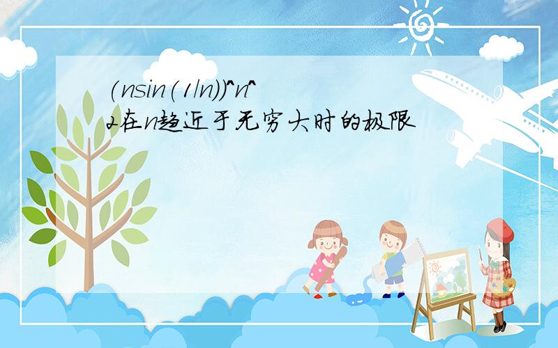 (nsin(1/n))^n^2在n趋近于无穷大时的极限