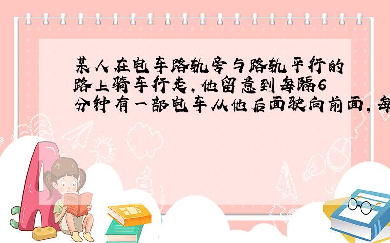 某人在电车路轨旁与路轨平行的路上骑车行走,他留意到每隔6分钟有一部电车从他后面驶向前面,每隔2分钟有