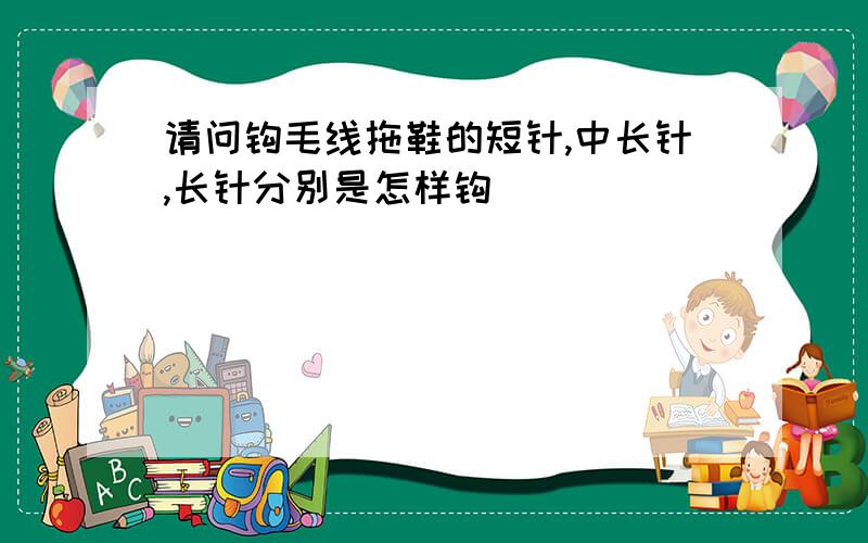 请问钩毛线拖鞋的短针,中长针,长针分别是怎样钩