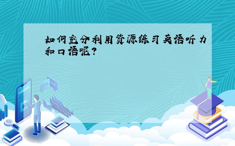 如何充分利用资源练习英语听力和口语呢?