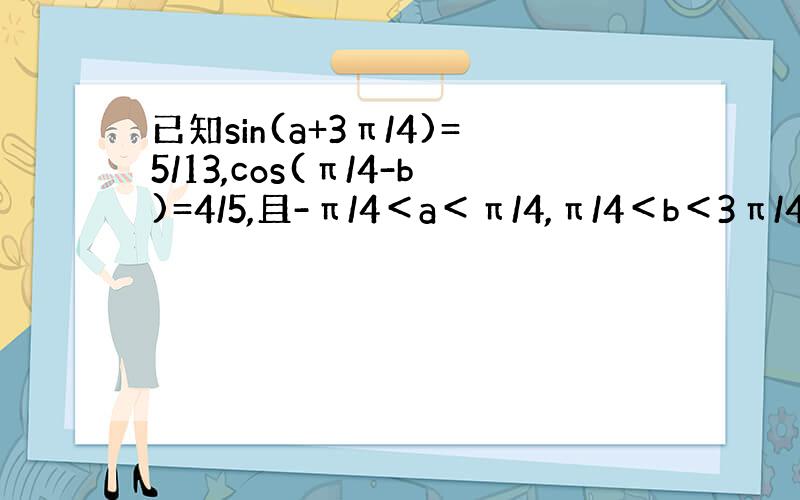 已知sin(a+3π/4)=5/13,cos(π/4-b)=4/5,且-π/4＜a＜π/4,π/4＜b＜3π/4求cos