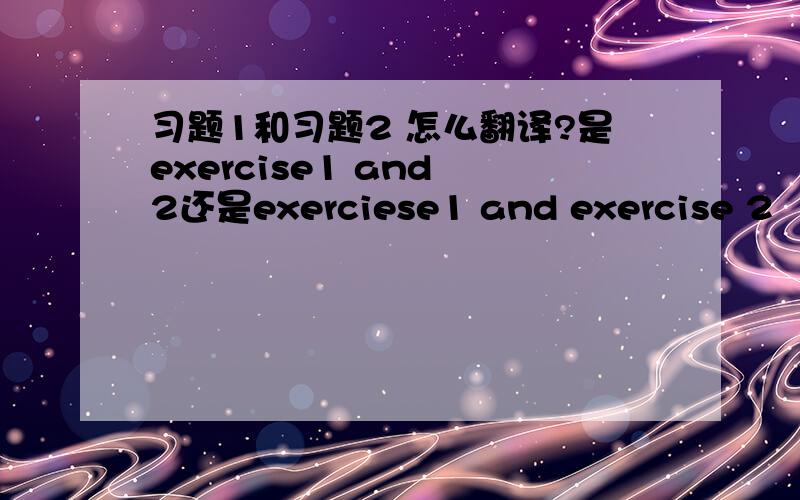 习题1和习题2 怎么翻译?是exercise1 and 2还是exerciese1 and exercise 2