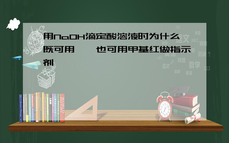 用NaOH滴定酸溶液时为什么既可用酚酞也可用甲基红做指示剂