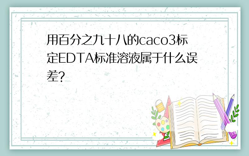 用百分之九十八的caco3标定EDTA标准溶液属于什么误差?