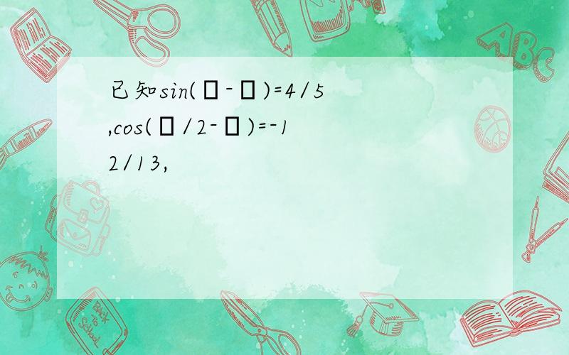 已知sin(α-β)=4/5,cos(α/2-β)=-12/13,