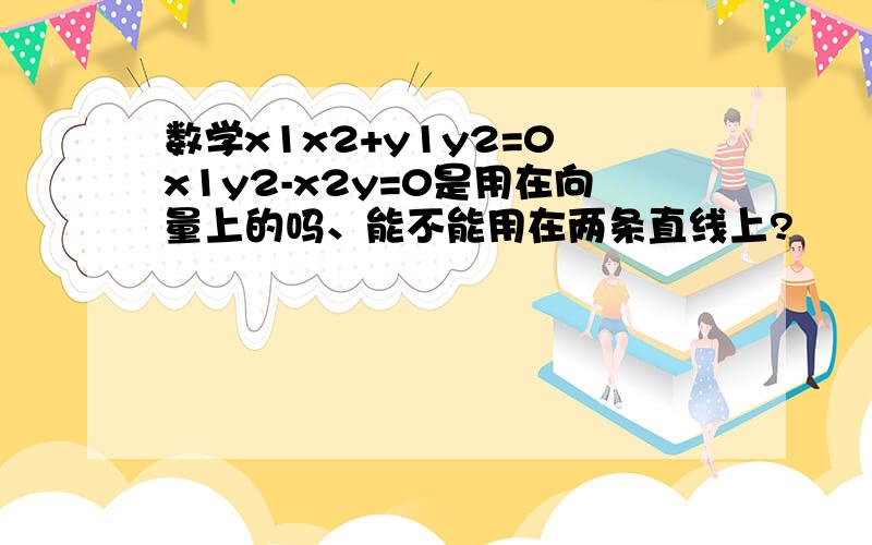 数学x1x2+y1y2=0 x1y2-x2y=0是用在向量上的吗、能不能用在两条直线上?