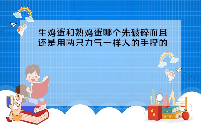 生鸡蛋和熟鸡蛋哪个先破碎而且还是用两只力气一样大的手捏的