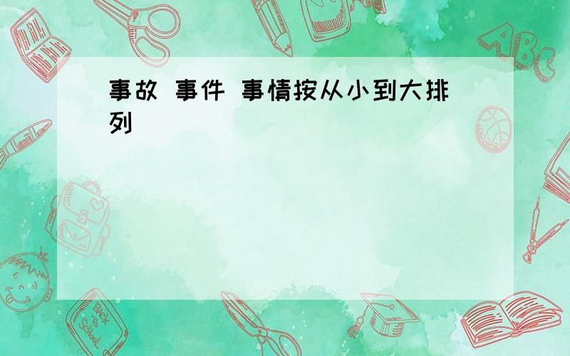 事故 事件 事情按从小到大排列