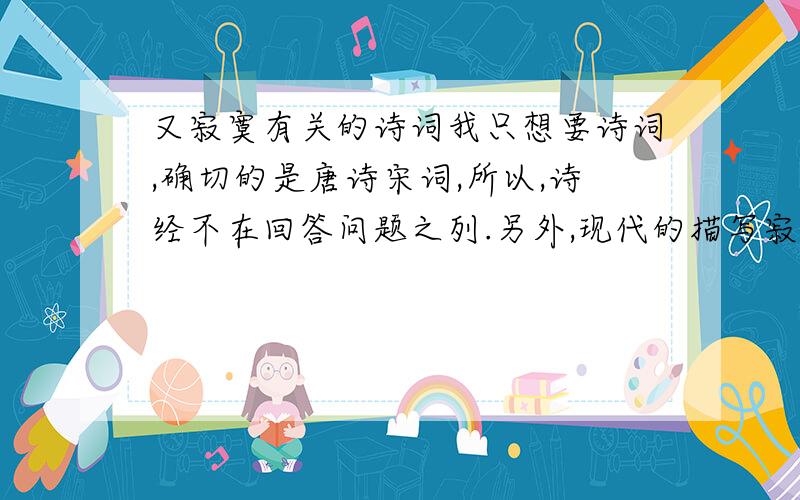 又寂寞有关的诗词我只想要诗词,确切的是唐诗宋词,所以,诗经不在回答问题之列.另外,现代的描写寂寞的话语就不需要了.