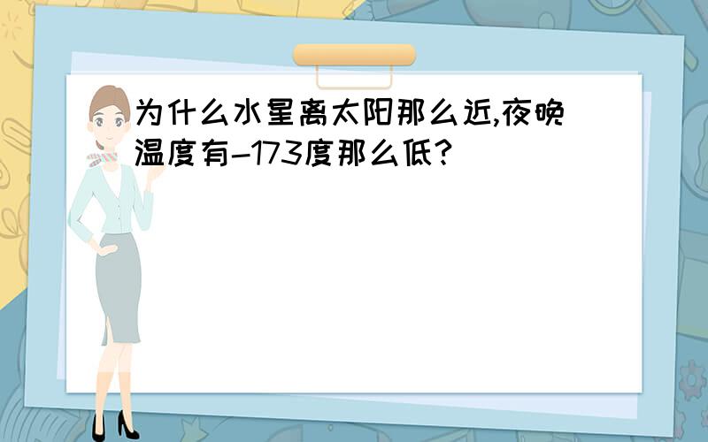 为什么水星离太阳那么近,夜晚温度有-173度那么低?