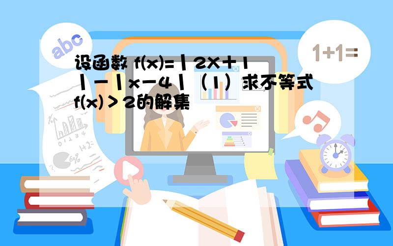 设函数 f(x)=丨2X＋1丨－丨x－4丨（1）求不等式f(x)＞2的解集