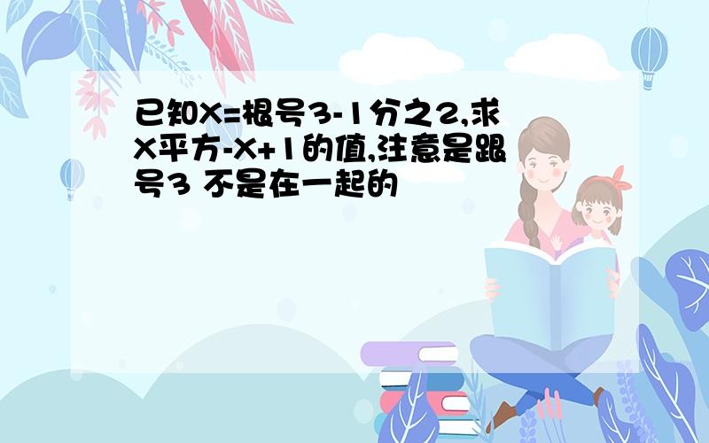 已知X=根号3-1分之2,求X平方-X+1的值,注意是跟号3 不是在一起的