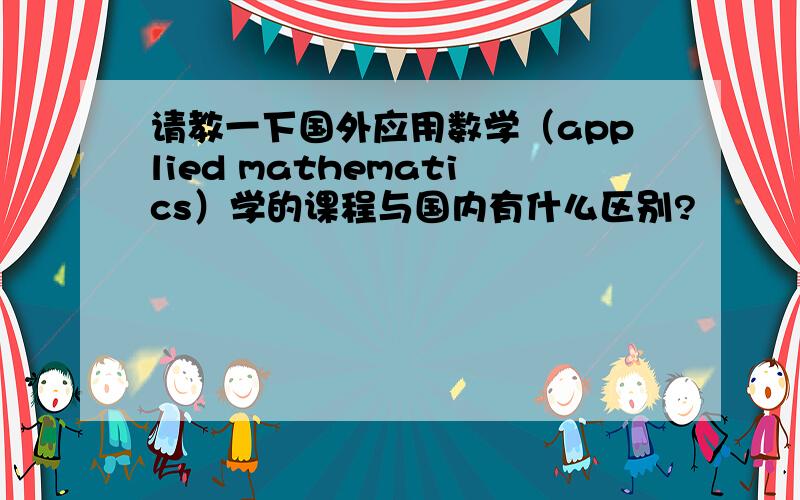 请教一下国外应用数学（applied mathematics）学的课程与国内有什么区别?