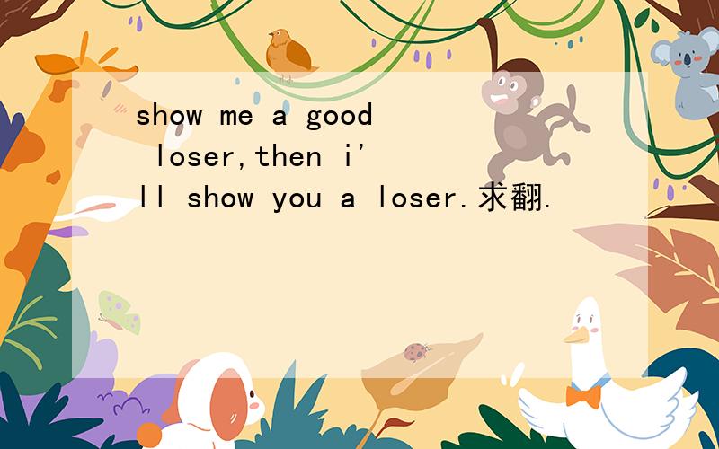 show me a good loser,then i'll show you a loser.求翻.