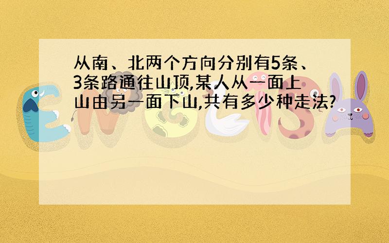 从南、北两个方向分别有5条、3条路通往山顶,某人从一面上山由另一面下山,共有多少种走法?